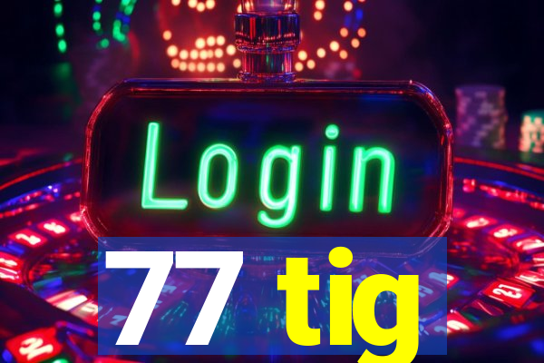 77 tig